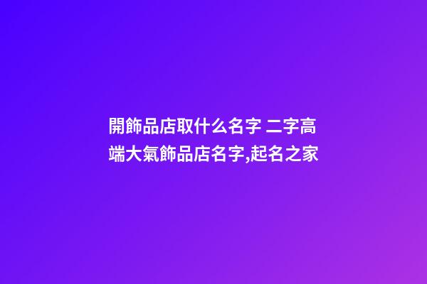 開飾品店取什么名字 二字高端大氣飾品店名字,起名之家-第1張-店鋪起名-玄機派